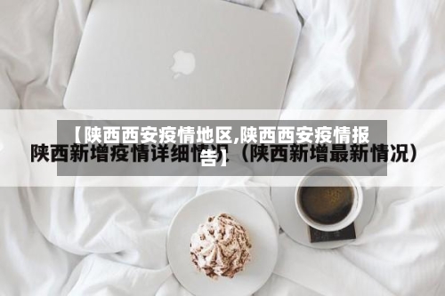 【陕西西安疫情地区,陕西西安疫情报告】-第2张图片