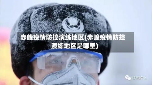 赤峰疫情防控演练地区(赤峰疫情防控演练地区是哪里)