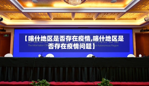 【喀什地区是否存在疫情,喀什地区是否存在疫情问题】-第2张图片
