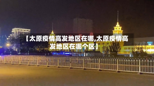 【太原疫情高发地区在哪,太原疫情高发地区在哪个区】-第2张图片