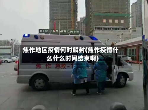 焦作地区疫情何时解封(焦作疫情什么什么时间结束啊)-第3张图片