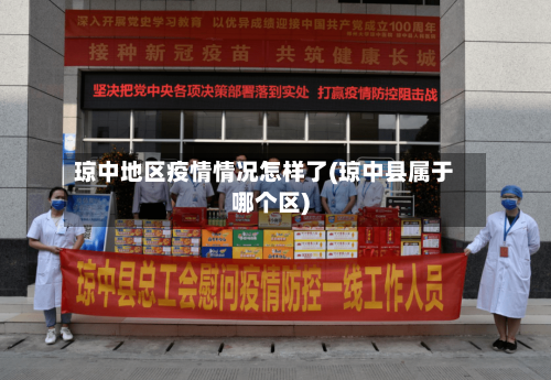 琼中地区疫情情况怎样了(琼中县属于哪个区)