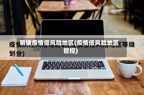 明确疫情低风险地区(疫情低风险地区管控)-第2张图片