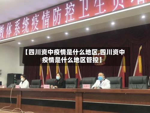 【四川资中疫情是什么地区,四川资中疫情是什么地区管控】-第2张图片