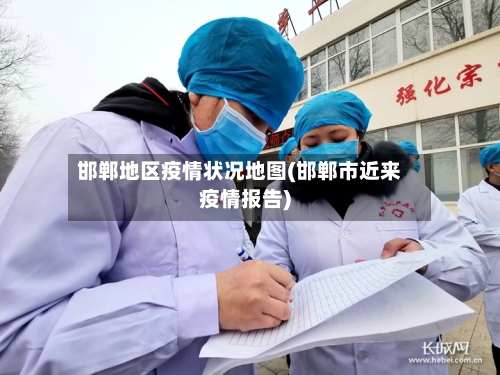 邯郸地区疫情状况地图(邯郸市近来疫情报告)-第2张图片