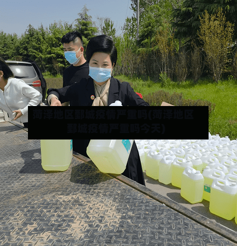 菏泽地区鄄城疫情严重吗(菏泽地区鄄城疫情严重吗今天)-第3张图片
