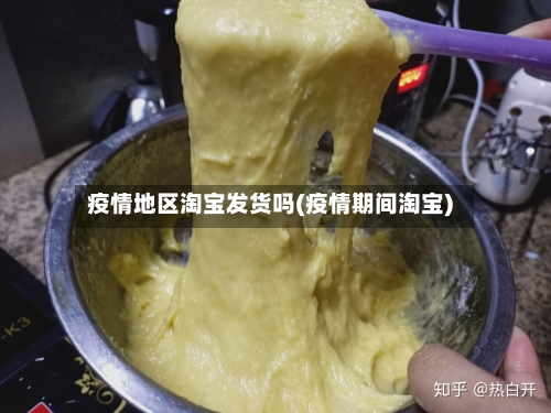 疫情地区淘宝发货吗(疫情期间淘宝)