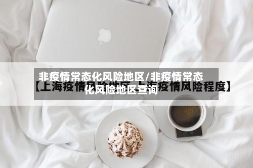 非疫情常态化风险地区/非疫情常态化风险地区查询-第2张图片