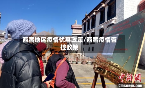 西藏地区疫情优惠政策/西藏疫情管控政策
