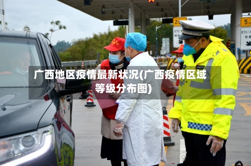 广西地区疫情最新状况(广西疫情区域等级分布图)-第3张图片