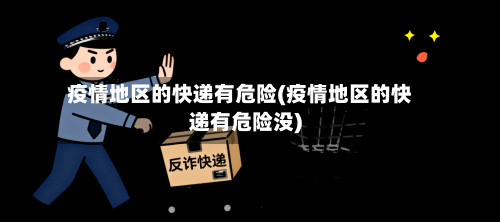 疫情地区的快递有危险(疫情地区的快递有危险没)