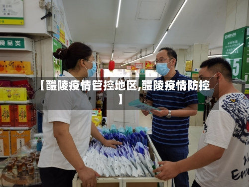 【醴陵疫情管控地区,醴陵疫情防控】
