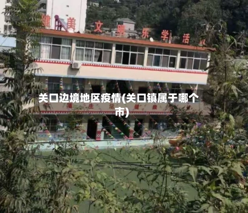 关口边境地区疫情(关口镇属于哪个市)