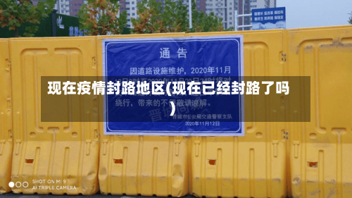 现在疫情封路地区(现在已经封路了吗)