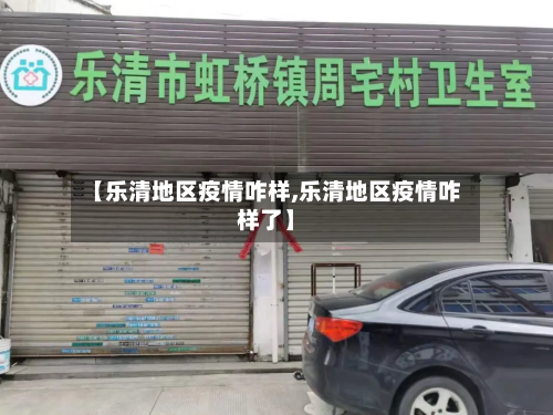 【乐清地区疫情咋样,乐清地区疫情咋样了】