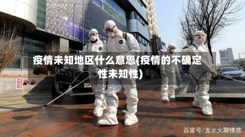 疫情未知地区什么意思(疫情的不确定性未知性)-第2张图片