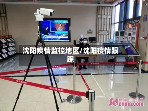 沈阳疫情监控地区/沈阳疫情跟踪