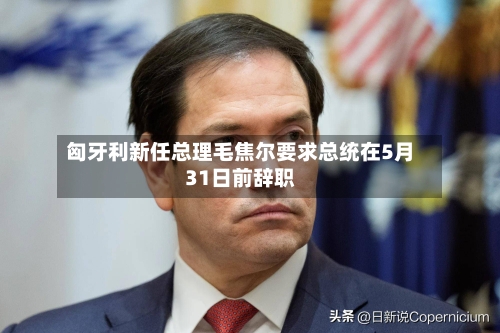 匈牙利新任总理毛焦尔要求总统在5月31日前辞职