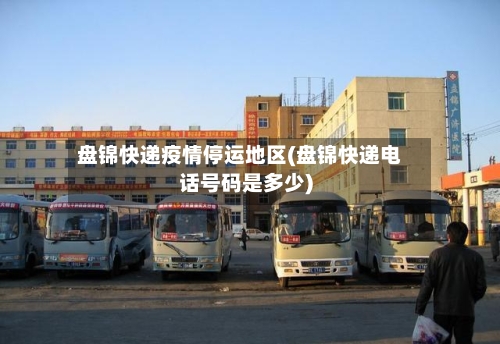 盘锦快递疫情停运地区(盘锦快递电话号码是多少)