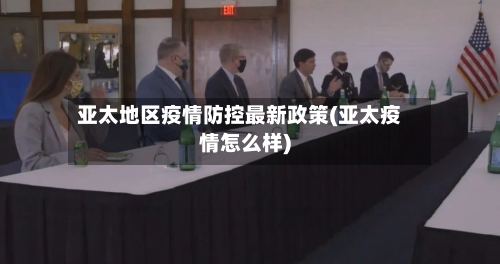 亚太地区疫情防控最新政策(亚太疫情怎么样)
