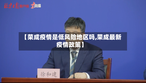 【荣成疫情是低风险地区吗,荣成最新疫情政策】
