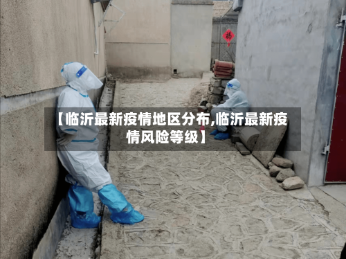 【临沂最新疫情地区分布,临沂最新疫情风险等级】