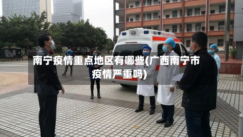 南宁疫情重点地区有哪些(广西南宁市疫情严重吗)