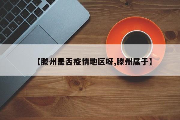 【滕州是否疫情地区呀,滕州属于】