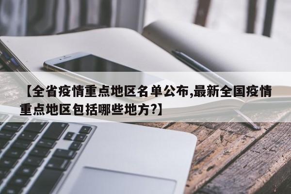 【全省疫情重点地区名单公布,最新全国疫情重点地区包括哪些地方?】