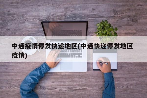 中通疫情停发快递地区(中通快递停发地区 疫情)