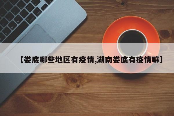 【娄底哪些地区有疫情,湖南娄底有疫情嘛】