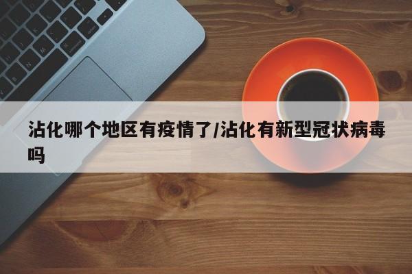 沾化哪个地区有疫情了/沾化有新型冠状病毒吗