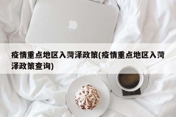 疫情重点地区入菏泽政策(疫情重点地区入菏泽政策查询)