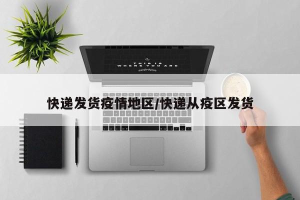 快递发货疫情地区/快递从疫区发货
