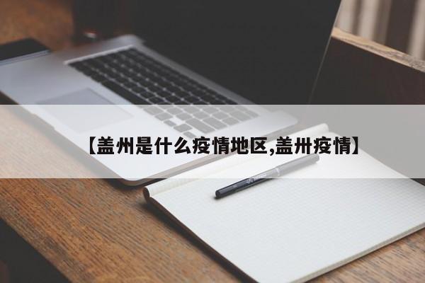 【盖州是什么疫情地区,盖卅疫情】