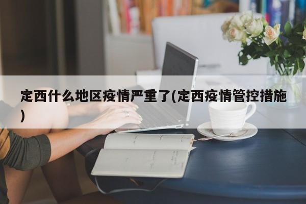 定西什么地区疫情严重了(定西疫情管控措施)