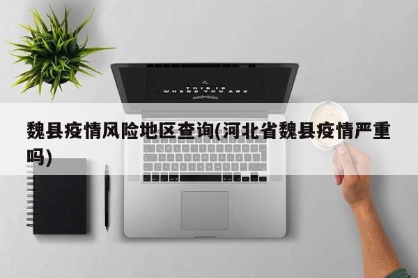 魏县疫情风险地区查询(河北省魏县疫情严重吗)