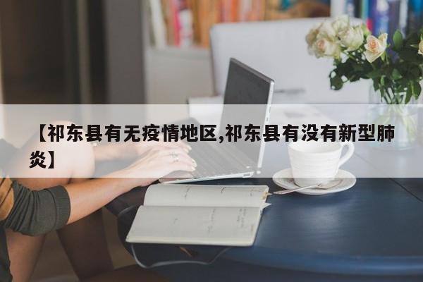 【祁东县有无疫情地区,祁东县有没有新型肺炎】