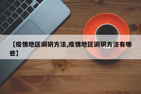 【疫情地区调研方法,疫情地区调研方法有哪些】
