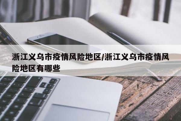 浙江义乌市疫情风险地区/浙江义乌市疫情风险地区有哪些