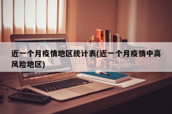 近一个月疫情地区统计表(近一个月疫情中高风险地区)