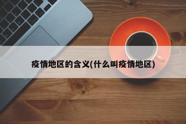 疫情地区的含义(什么叫疫情地区)