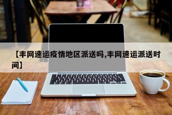 【丰网速运疫情地区派送吗,丰网速运派送时间】