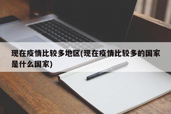 现在疫情比较多地区(现在疫情比较多的国家是什么国家)