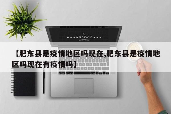 【肥东县是疫情地区吗现在,肥东县是疫情地区吗现在有疫情吗】