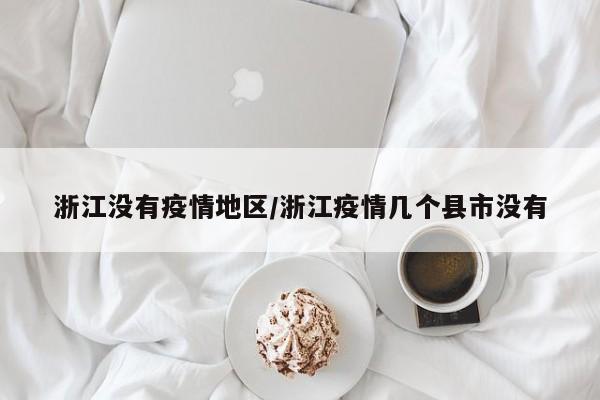 浙江没有疫情地区/浙江疫情几个县市没有