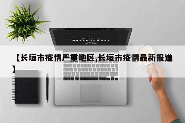 【长垣市疫情严重地区,长垣市疫情最新报道】