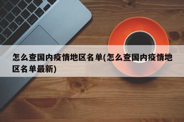 怎么查国内疫情地区名单(怎么查国内疫情地区名单最新)