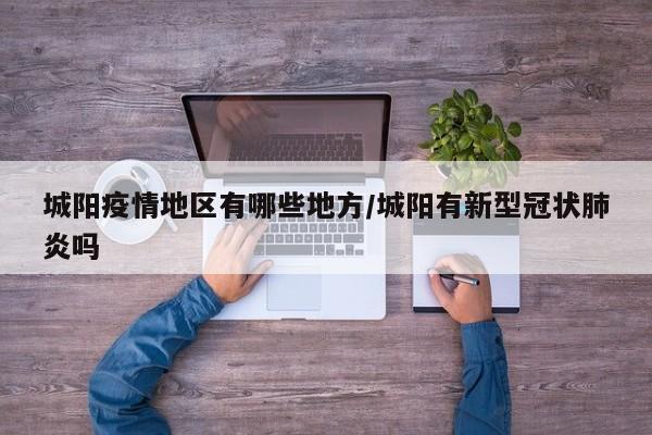 城阳疫情地区有哪些地方/城阳有新型冠状肺炎吗