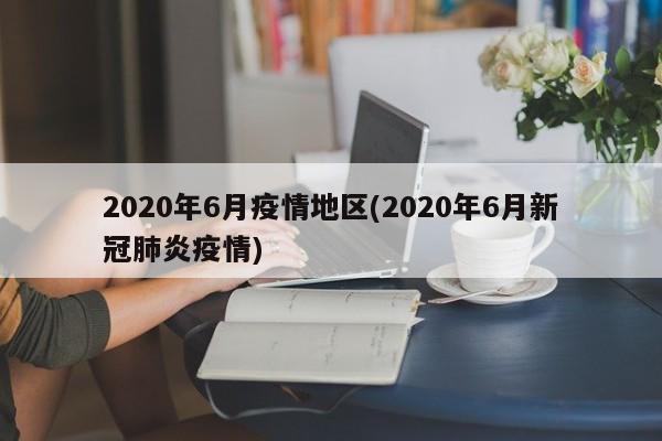 2020年6月疫情地区(2020年6月新冠肺炎疫情)